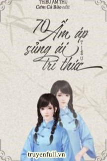 Truyện 70 Ấm Áp Sủng Ái Tiểu Trí Thức