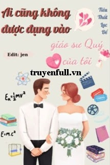 Truyện Ai Cũng Không Được Đụng Vào Giáo Sư Quý Của Tui