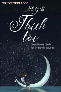 Truyện Anh Ấy Chỉ Thích Tôi