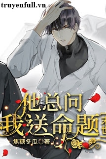 Truyện Anh Ấy Luôn Hỏi Tôi Đề Bài Toi Mạng