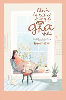 Truyện Anh Là Tất Cả Những Gì Em Ghét Nhất