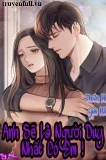 Truyện Anh Sẽ Là Người Duy Nhất Có Em
