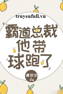 Truyện Bá Đạo Tổng Tài Hắn Mang Cầu Chạy