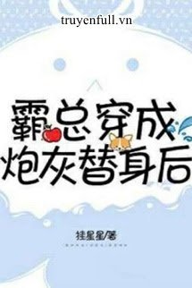 Truyện Bá Tổng Xuyên Thành Pháo Hôi Thế Thân Sau