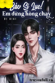 Truyện Bác Sĩ Lục! Em Đừng Hòng Chạy