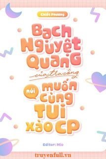 Truyện Bạch Nguyệt Quang Của Tra Công Nói Muốn Cùng Tôi Xào CP