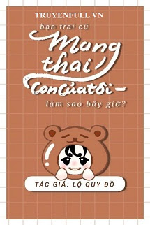 Truyện Bạn Trai Cũ Mang Thai Con Của Tôi, Làm Sao Bây Giờ?