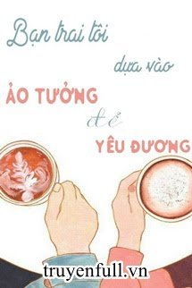Truyện Bạn Trai Tôi Dựa Vào Ảo Tưởng Để Yêu Thương