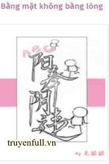 Truyện Bằng Mặt Không Bằng Lòng