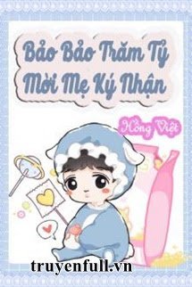 Truyện Bảo Bảo Trăm Tỷ Mời Mẹ Ký Nhận