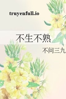Truyện Bất Sinh Bất Thục (Không Lạ Không Thân)