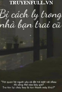 Truyện Bị Cách Ly Trong Nhà Bạn Trai Cũ