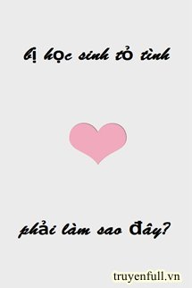 Truyện Bị Học Sinh Tỏ Tình Phải Làm Sao Đây?