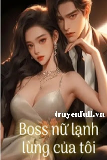 Truyện Boss Nữ Lạnh Lùng Của Tôi