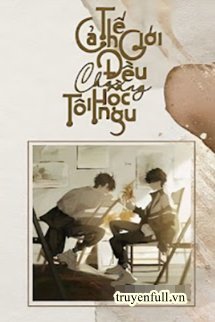 Truyện Cả Thế Giới Đều Cho Rằng Tôi Học Ngu