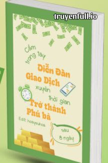 Truyện Cầm Trong Tay Diễn Đàn Giao Dịch Xuyên Thời Gian, Tôi Trở Thành Phú Bà Sau 8 Ngày