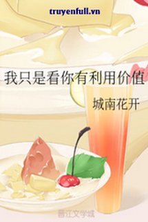 Truyện Chẳng Qua Tôi Thấy Cậu Có Giá Trị Lợi Dụng