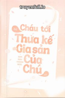Truyện Cháu Tới Để Thừa Kế Gia Sản Của Chú Đó