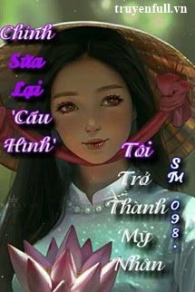 Truyện Chỉnh Sửa Lại 'Cấu Hình' Tôi Trở Thành Mỹ Nhân!