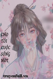 Truyện Cho Tôi Một Cuộc Sống Mới