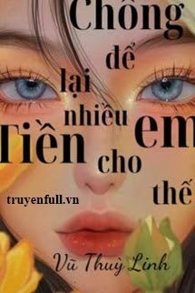 Truyện Chồng Để Lại Nhiều Tiền Cho Em Thế!