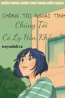 Truyện Chồng Ngoại Tình, Chúng Tôi Có Ly Hôn Không?