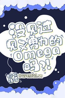 Truyện Chưa Thấy Qua Omega Biết Đánh Nhau Sao?
