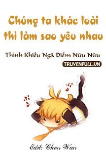 Truyện Chúng Ta Khác Loài Thì Làm Sao Yêu Nhau