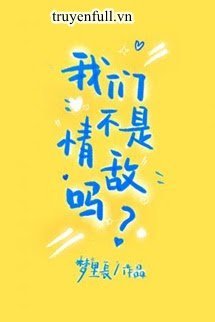 Truyện Chúng Ta Không Phải Tình Địch Sao?