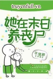 Truyện Cô Ấy Nuôi Tang Thi Ở Mạt Thế