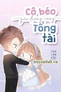 Truyện Cô Béo Yêu Đương Cùng Tổng Tài