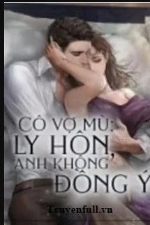 Truyện Cô Vợ Mù: Ly Hôn, Anh Không Đồng Ý