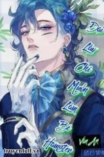 Truyện Đại Lão Chỉ Muốn Làm Bé Hamster