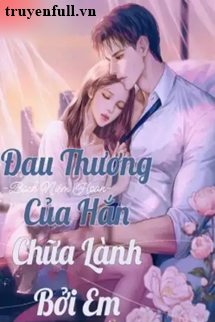 Truyện Đau Thương Của Hắn Chữa Lành Bởi Em