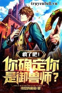 Truyện Điên Rồi! Ngươi Xác Định Ngươi Là Ngự Thú Sư