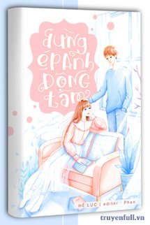 Truyện Đừng Ép Anh Động Tâm