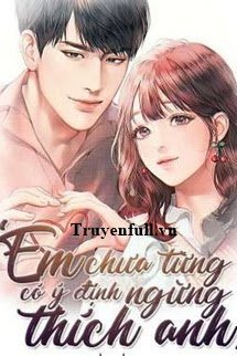 Truyện Em Chưa Từng Có Ý Định Ngừng Thích Anh