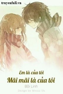 Truyện Em Là Của Tôi. Mãi Mãi Là Của Tôi.