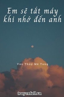 Truyện Em Sẽ Tắt Máy Khi Nhớ Đến Anh