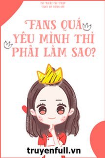 Truyện Fans Quá Yêu Mình Thì Phải Làm Sao