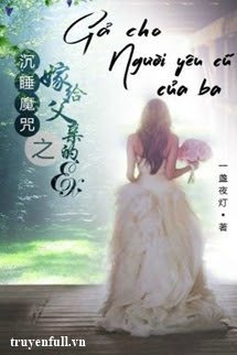 Truyện Gả Cho Người Yêu Cũ Của Ba