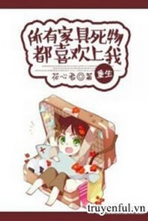 Truyện Gia Cụ Vật Chết Đều Thích Thượng Ta