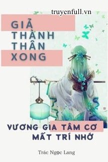 Truyện Giả Thành Thân Xong, Vương Gia Tâm Cơ Mất Trí Nhớ