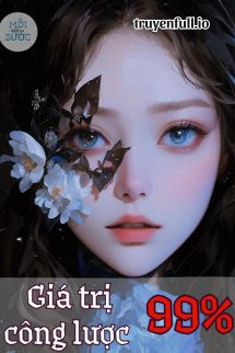 Truyện Giá Trị Công Lược 99% - Thiển Khốn