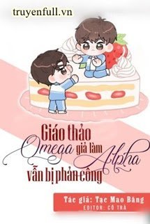 Truyện Giáo Thảo Omega Giả Làm Alpha Vẫn Bị Phản Công