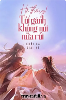 Truyện Hệ Thống! Tôi Gánh Không Nổi Nữa Rồi