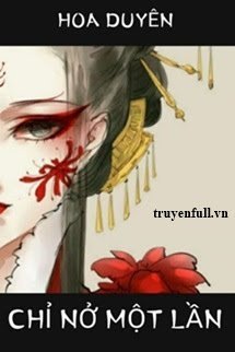 Truyện Hoa Duyên Chỉ Nở Một Lần!