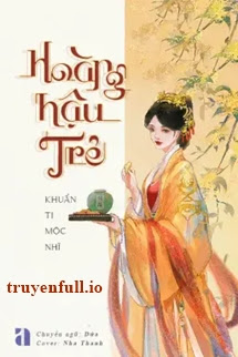 Truyện Hoàng Hậu Trẻ - Khuẩn Ti Mộc Nhĩ