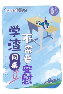 Truyện Học Tra Ngồi Cùng Bàn Không Cần An Ủi