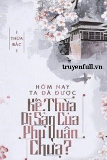 Truyện Hôm Nay Ta Đã Được Kế Thừa Di Sản Của Phu Quân Chưa